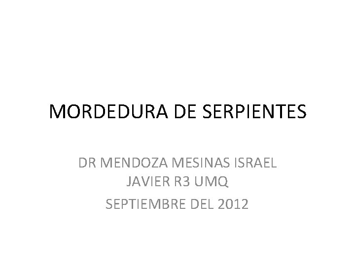 MORDEDURA DE SERPIENTES DR MENDOZA MESINAS ISRAEL JAVIER R 3 UMQ SEPTIEMBRE DEL 2012