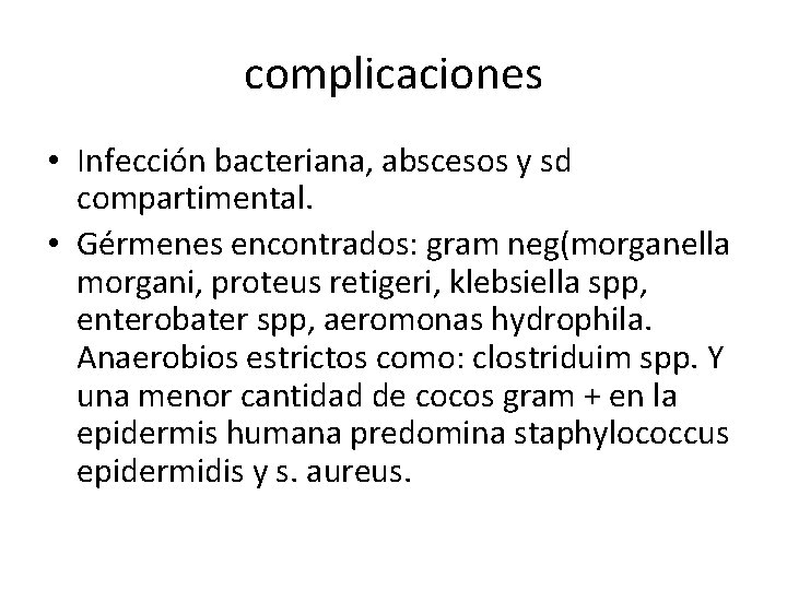 complicaciones • Infección bacteriana, abscesos y sd compartimental. • Gérmenes encontrados: gram neg(morganella morgani,