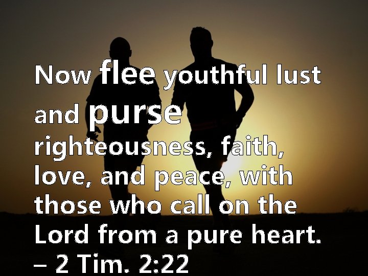 Now flee youthful lust and purse righteousness, faith, love, and peace, with those who