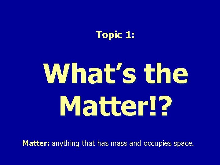 Topic 1: What’s the Matter!? Matter: anything that has mass and occupies space. 