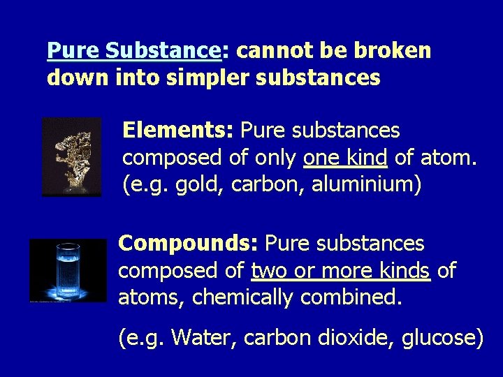 Pure Substance: cannot be broken down into simpler substances Elements: Pure substances composed of