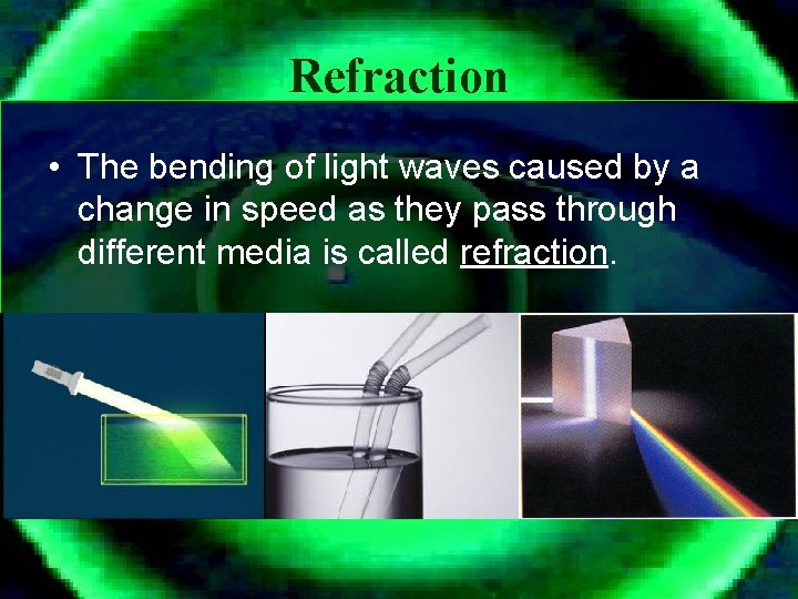Refraction • The bending of light waves caused by a change in speed as