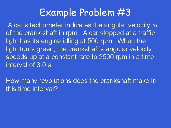 Example Problem #3 A car’s tachometer indicates the angular velocity of the crank shaft