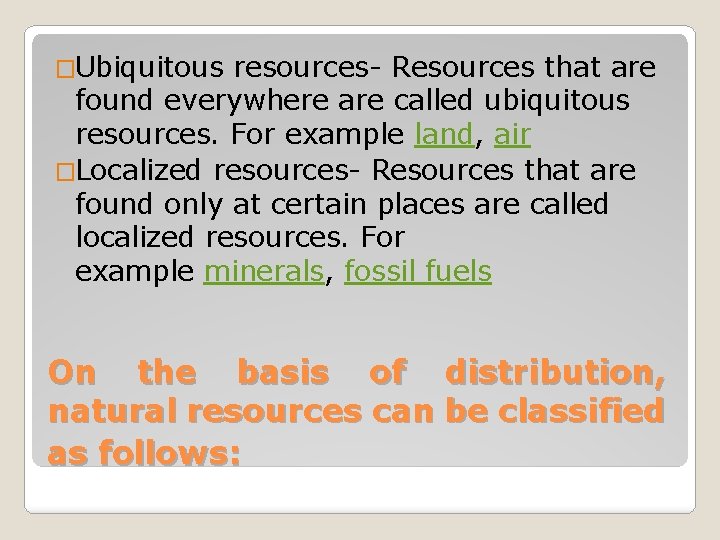 �Ubiquitous resources- Resources that are found everywhere are called ubiquitous resources. For example land,