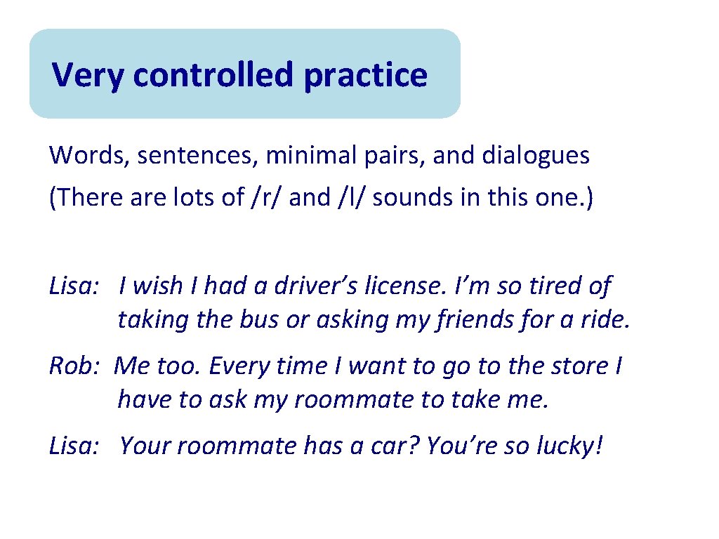 Very controlled practice Words, sentences, minimal pairs, and dialogues (There are lots of /r/