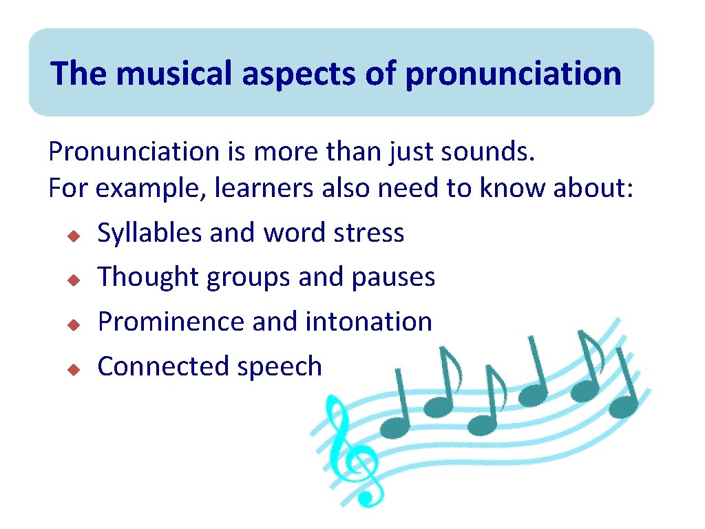 The musical aspects of pronunciation Pronunciation is more than just sounds. For example, learners