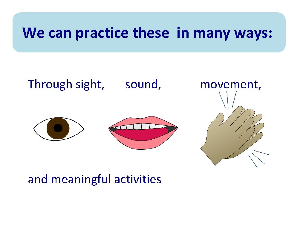 We can practice these in many ways: Through sight, sound, and meaningful activities movement,