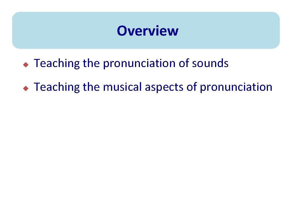 Overview u Teaching the pronunciation of sounds u Teaching the musical aspects of pronunciation