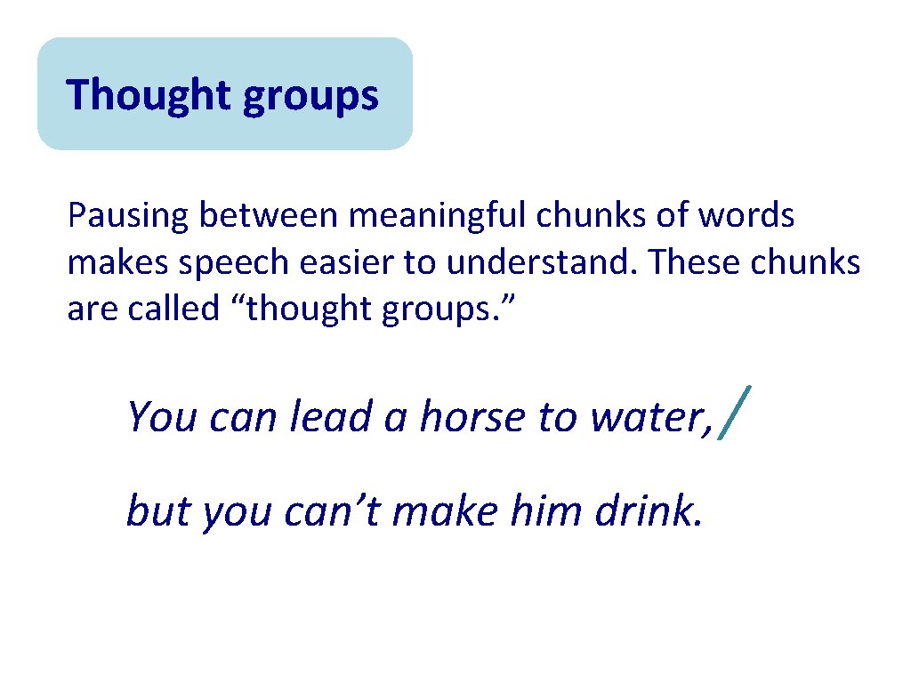 Thought groups Pausing between meaningful chunks of words makes speech easier to understand. These