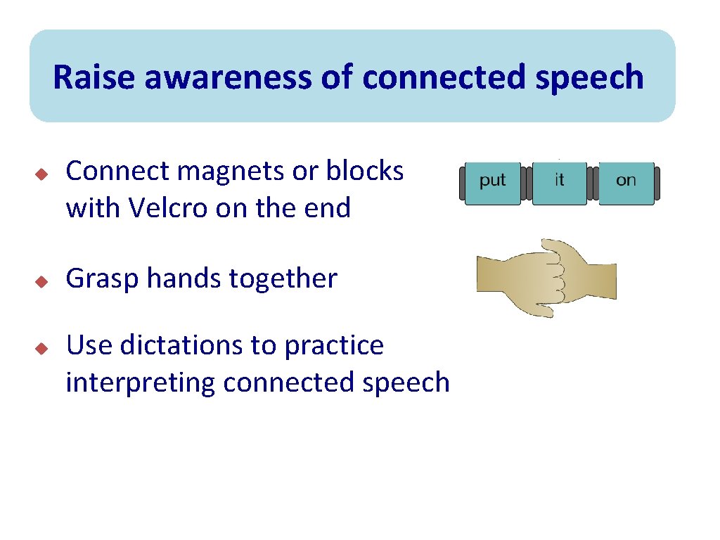 Raise awareness of connected speech u u u Connect magnets or blocks with Velcro