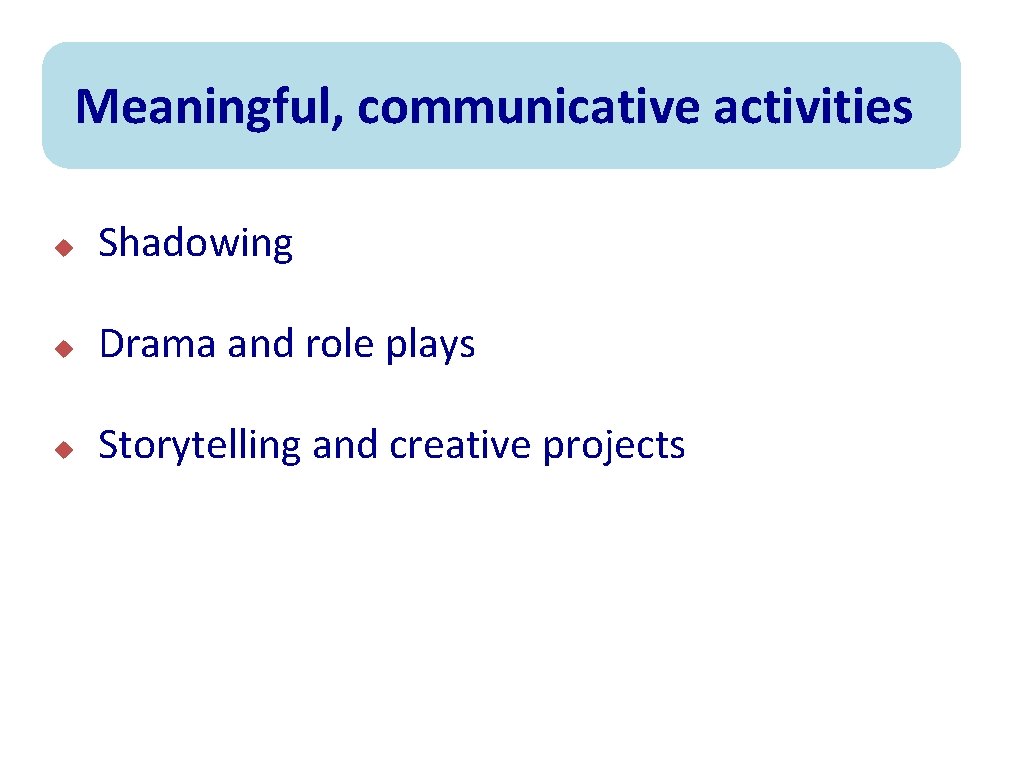 Meaningful, communicative activities u Shadowing u Drama and role plays u Storytelling and creative