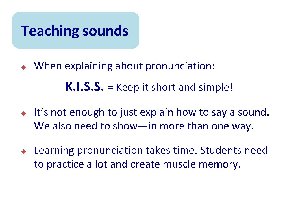 Teaching sounds u When explaining about pronunciation: K. I. S. S. = Keep it