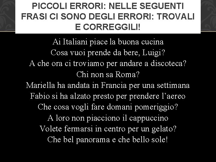 PICCOLI ERRORI: NELLE SEGUENTI FRASI CI SONO DEGLI ERRORI: TROVALI E CORREGGILI! Ai Italiani