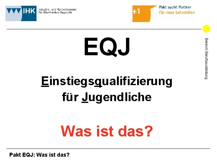 Einstiegsqualifizierung für Jugendliche Was ist das? Pakt EQJ: Was ist das? Bereich Berufsausbildung EQJ Einstiegsqualifizierung für Jugendliche Was ist das? Pakt EQJ: Was ist das? Bereich Berufsausbildung EQJ