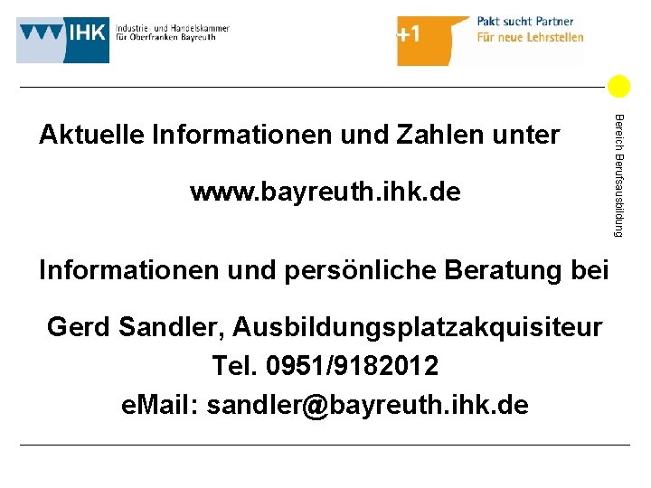 www. bayreuth. ihk. de Informationen und persönliche Beratung bei Gerd Sandler, Ausbildungsplatzakquisiteur Tel. 0951/9182012 www. bayreuth. ihk. de Informationen und persönliche Beratung bei Gerd Sandler, Ausbildungsplatzakquisiteur Tel. 0951/9182012