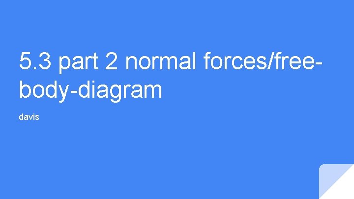 5. 3 part 2 normal forces/freebody-diagram davis 