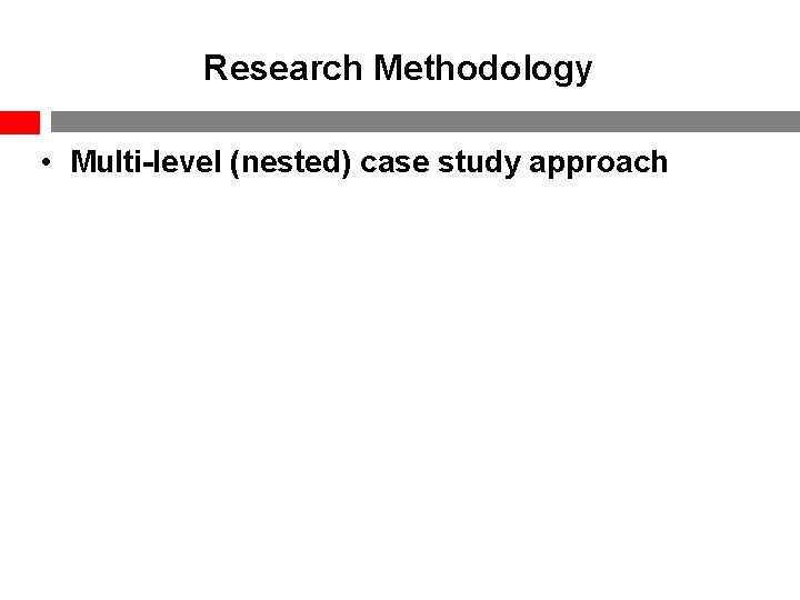 Research Methodology • Multi-level (nested) case study approach 