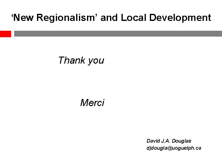 ‘New Regionalism’ and Local Development Thank you Merci David J. A. Douglas djdougla@uoguelph. ca