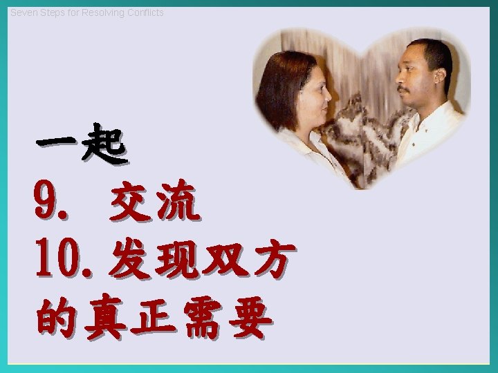 Seven Steps for Resolving Conflicts 一起 9. 交流 10. 发现双方 的真正需要 
