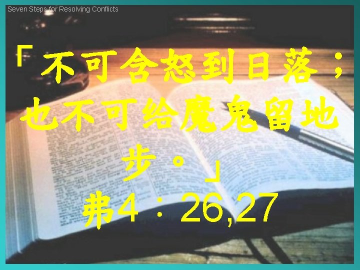 Seven Steps for Resolving Conflicts 「不可含怒到日落； 也不可给魔鬼留地 步。」 弗 4： 26, 27 