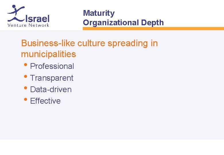 Maturity Organizational Depth • Business-like culture spreading in municipalities • Professional • Transparent •