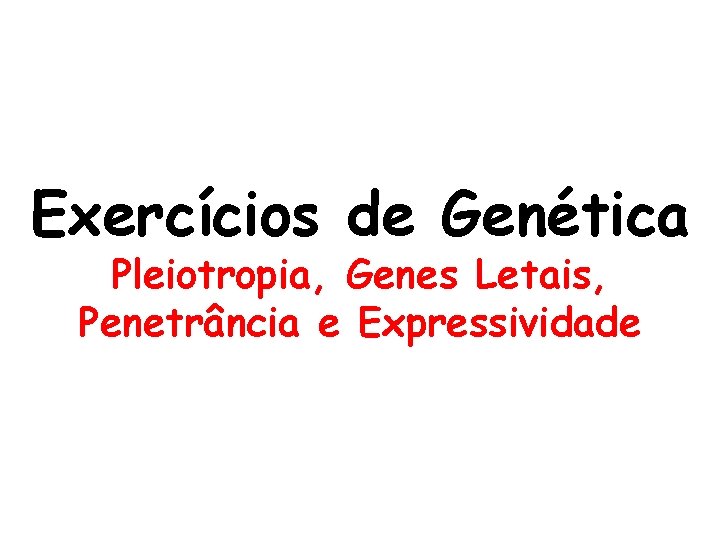 Exercícios de Genética Pleiotropia, Genes Letais, Penetrância e Expressividade 