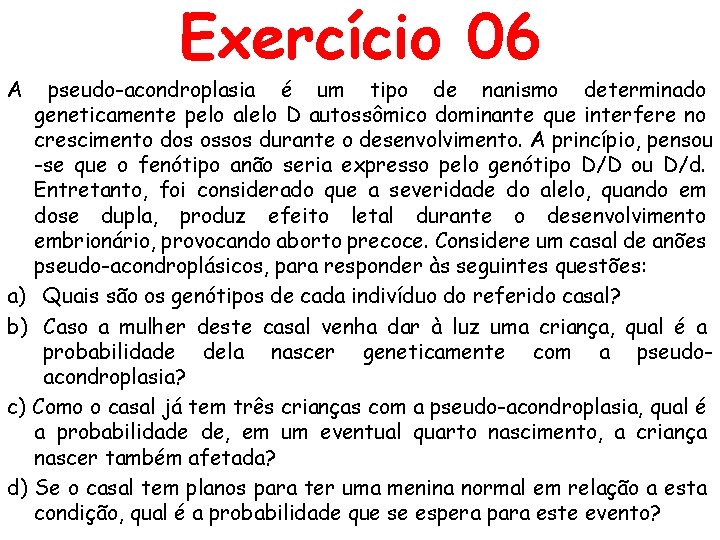 A Exercício 06 pseudo-acondroplasia é um tipo de nanismo determinado geneticamente pelo alelo D