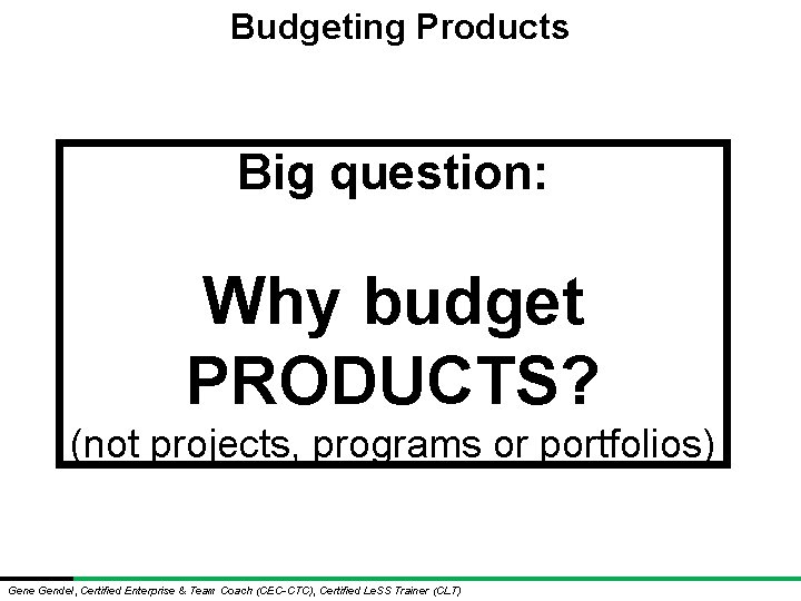 Budgeting Products Big question: Why budget PRODUCTS? (not projects, programs or portfolios) Gene Gendel, Budgeting Products Big question: Why budget PRODUCTS? (not projects, programs or portfolios) Gene Gendel,