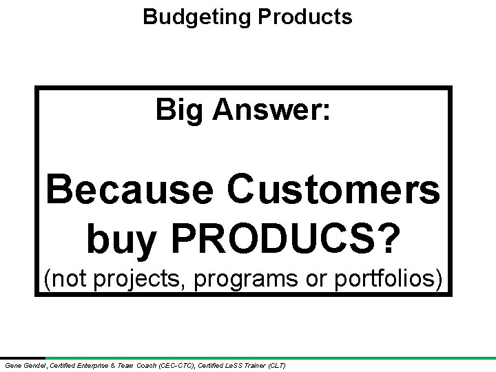 Budgeting Products Big Answer: Because Customers buy PRODUCS? (not projects, programs or portfolios) Gene Budgeting Products Big Answer: Because Customers buy PRODUCS? (not projects, programs or portfolios) Gene