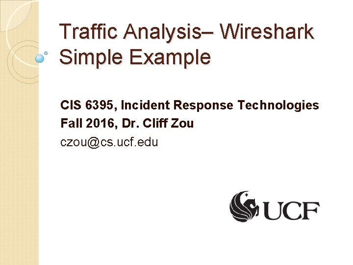 Traffic Analysis– Wireshark Simple Example CIS 6395, Incident Response Technologies Fall 2016, Dr. Cliff