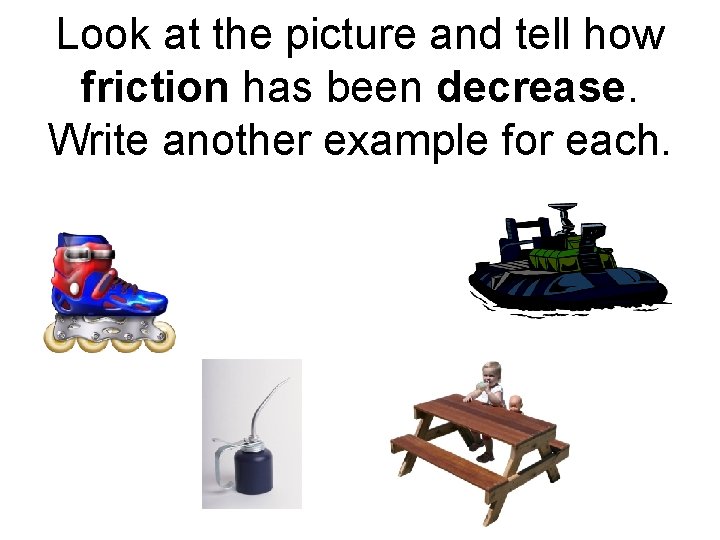 Look at the picture and tell how friction has been decrease. Write another example
