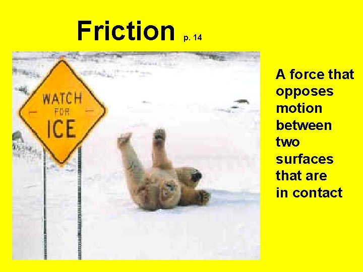 Friction p. 14 A force that opposes motion between two surfaces that are in