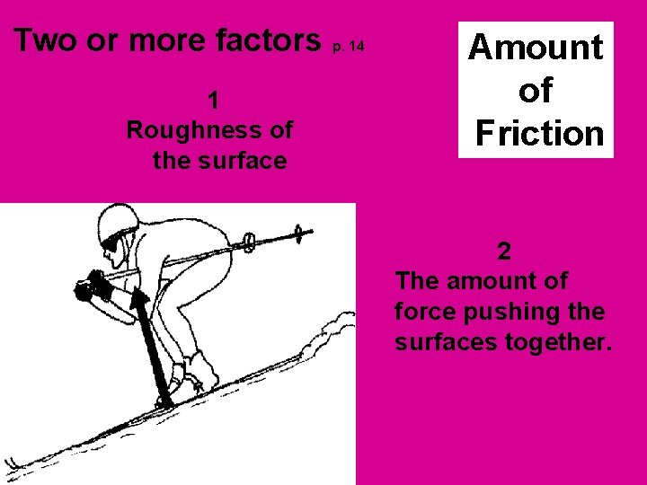 Two or more factors p. 14 1 Roughness of the surface Amount of Friction