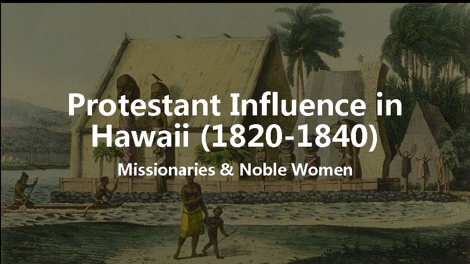 Protestant Influence in Hawaii (1820 -1840) Missionaries & Noble Women 