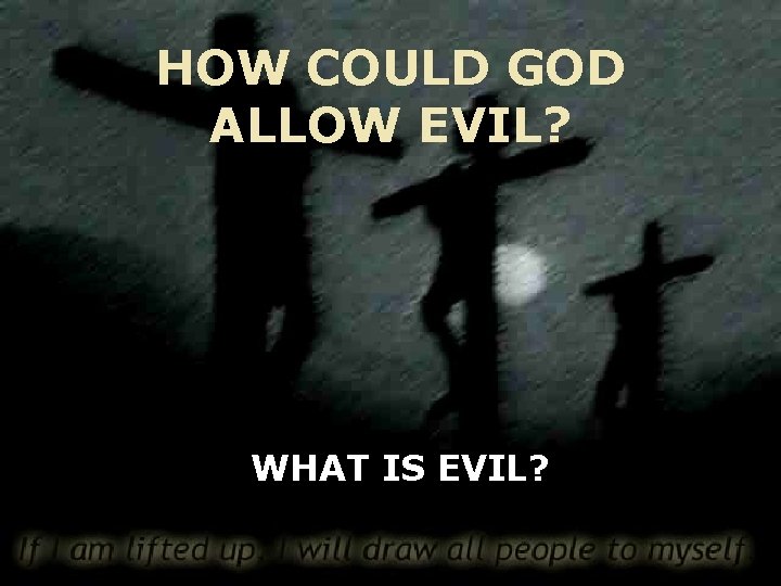 HOW COULD GOD ALLOW EVIL? WHAT IS EVIL? 
