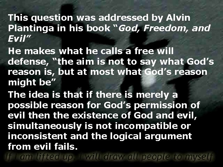 This question was addressed by Alvin Plantinga in his book “God, Freedom, and Evil”