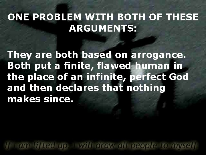 ONE PROBLEM WITH BOTH OF THESE ARGUMENTS: They are both based on arrogance. Both