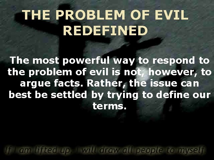 THE PROBLEM OF EVIL REDEFINED The most powerful way to respond to the problem