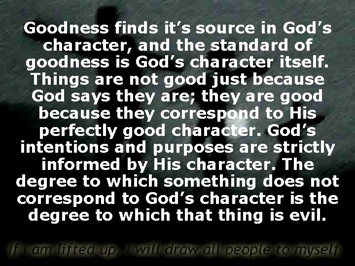 Goodness finds it’s source in God’s character, and the standard of goodness is God’s