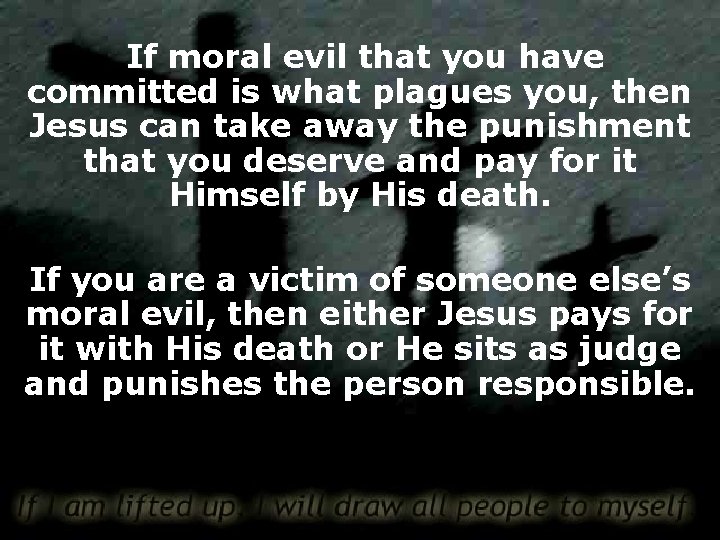 If moral evil that you have committed is what plagues you, then Jesus can