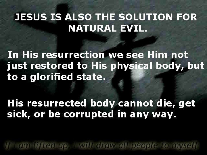 JESUS IS ALSO THE SOLUTION FOR NATURAL EVIL. In His resurrection we see Him