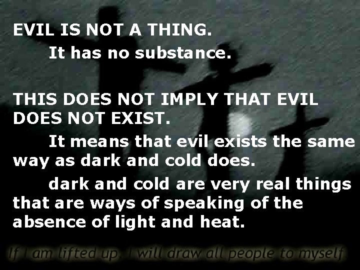 EVIL IS NOT A THING. It has no substance. THIS DOES NOT IMPLY THAT
