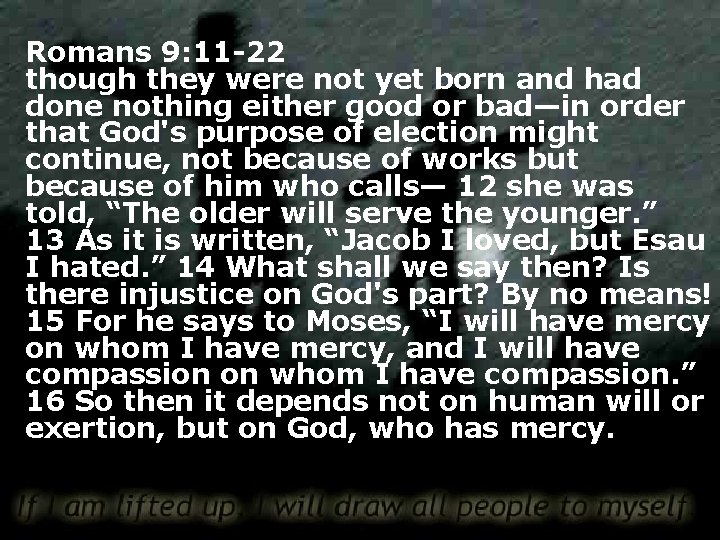 Romans 9: 11 -22 though they were not yet born and had done nothing