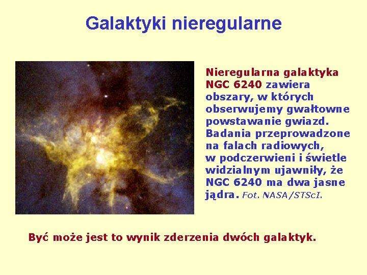 Galaktyki nieregularne Nieregularna galaktyka NGC 6240 zawiera obszary, w których obserwujemy gwałtowne powstawanie gwiazd.