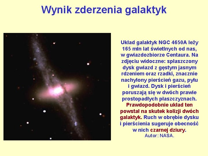 Wynik zderzenia galaktyk Układ galaktyk NGC 4650 A leży 165 mln lat świetlnych od