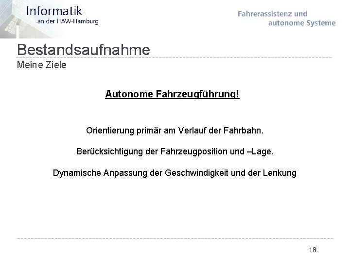 Bestandsaufnahme Meine Ziele Autonome Fahrzeugführung! Orientierung primär am Verlauf der Fahrbahn. Berücksichtigung der Fahrzeugposition