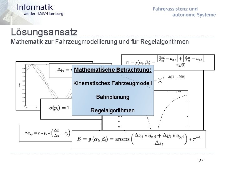 Lösungsansatz Mathematik zur Fahrzeugmodellierung und für Regelalgorithmen Mathematische Betrachtung: Kinematisches Fahrzeugmodell Bahnplanung Regelalgorithmen 27