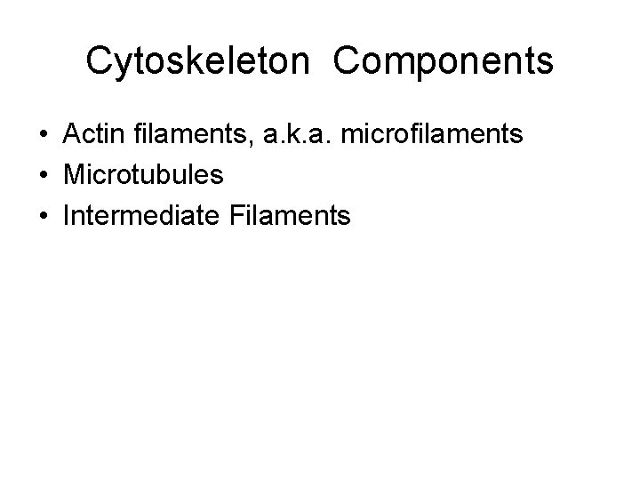 Cytoskeleton Components • Actin filaments, a. k. a. microfilaments • Microtubules • Intermediate Filaments