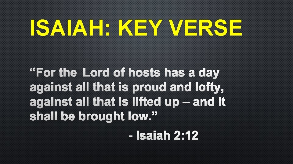 ISAIAH: KEY VERSE “FOR THE LORD OF HOSTS HAS A DAY AGAINST ALL THAT