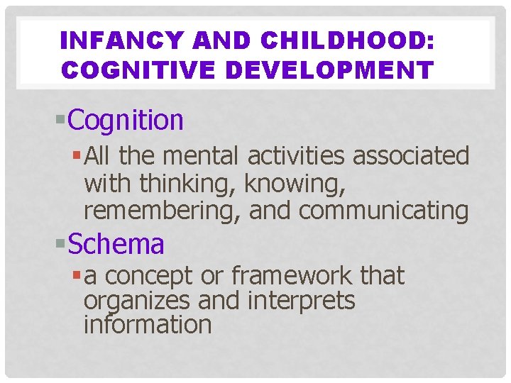 INFANCY AND CHILDHOOD: COGNITIVE DEVELOPMENT §Cognition § All the mental activities associated with thinking,